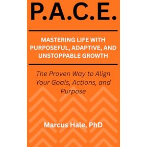 Hale PhD, Marcus P.A.C.E.: Mastering Life With Purposeful, Adaptive, and Unstoppable Growth: The Proven Way to Align Your Goals, Actions, and Purpose Hale PhD, Marcus P.A.C.E.: Mastering Life With Purposeful, Adaptive, and Unstoppable Growth: The Proven Way to Align Your Goals, Actions, and Purpose