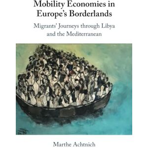 Achtnich Mobility Economies in Europe's Borderlands: Migrants' Journeys through Libya and the Mediterranean Achtnich Mobility Economies in Europe's Borderlands: Migrants' Journeys through Libya and the Mediterranean