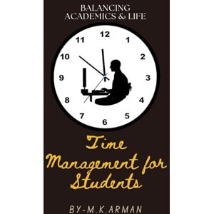 Arman, M.K. Time Management for Students: Balancing Academics and Life (Time Management Series) Arman, M.K. Time Management for Students: Balancing Academics and Life (Time Management Series)