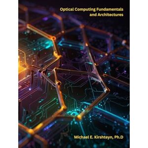 Kirshteyn Ph.D, Michael E Optical Computing Fundamentals and Architectures Kirshteyn Ph.D, Michael E Optical Computing Fundamentals and Architectures
