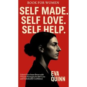 Quinn, Eva Book for women. Self Made. Self Love. Self Help.: Unlock Your Inner Power with 5 Proven Strategies for Self-Love and Unshakeable Confidence Quinn, Eva Book for women. Self Made. Self Love. Self Help.: Unlock Your Inner Power with 5 Proven Strategies for Self-Love and Unshakeable Confidence