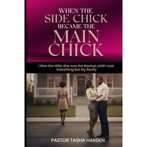 Harden, Pastor Tasha When the Side Chick Became the Main Chick: I Was the Wife; She Was the Backup…Until I Lost Everything But My Sanity Harden, Pastor Tasha When the Side Chick Became the Main Chick: I Was the Wife; She Was the Backup…Until I Lost Everything But My Sanity