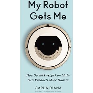 Diana, Carla My Robot Gets Me: How Social Design Can Make New Products More Human Diana, Carla My Robot Gets Me: How Social Design Can Make New Products More Human
