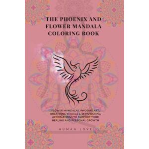 Love (by Claudia Ruiz), Human The Phoenix and Flower Mandala Coloring Book: Flower Mandalas, Phoenix Art, Breathing Rituals & Empowering Affirmations to Support Your Healing and Personal Growth Love (by Claudia Ruiz), Human The Phoenix and Flower Mandala Coloring Book: Flower Mandalas, Phoenix Art, Breathing Rituals & Empowering Affirmations to Support Your Healing and Personal Growth