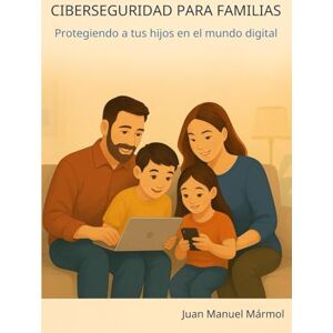 Mármol, Juan Manuel Ciberseguridad para Familias: Protegiendo a tus hijos en el mundo digital: Guía esencial para educar con confianza en la era tecnológica Mármol, Juan Manuel Ciberseguridad para Familias: Protegiendo a tus hijos en el mundo digital: Guía esencial para educar con confianza en la era tecnológica