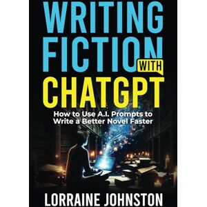 Johnston, Lorraine Writing Fiction with ChatGPT: How to Use A.I. Prompts to Write a Better Novel Faster Johnston, Lorraine Writing Fiction with ChatGPT: How to Use A.I. Prompts to Write a Better Novel Faster