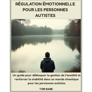 Babe, Tori Régulation émotionnelle pour les personnes autistes: Un guide pour débloquer la gestion de l'anxiété et renforcer la stabilité dans un monde chaotique pour les personnes autistes Babe, Tori Régulation émotionnelle pour les personnes autistes: Un guide pour débloquer la gestion de l'anxiété et renforcer la stabilité dans un monde chaotique pour les personnes autistes