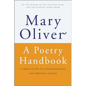 Oliver, Mary A Poetry Handbook: A Prose Guide to Understanding and Writing Poetry Oliver, Mary A Poetry Handbook: A Prose Guide to Understanding and Writing Poetry