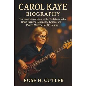 H. Cutler, Rose Carol Kaye Biography: The Inspirational Story of the Trailblazer Who Broke Barriers, Defined the Groove, and Proved Mastery Has No Gender H. Cutler, Rose Carol Kaye Biography: The Inspirational Story of the Trailblazer Who Broke Barriers, Defined the Groove, and Proved Mastery Has No Gender