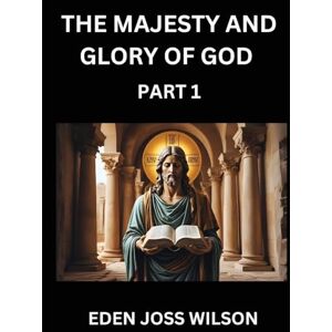 Wilson The Majesty and Glory of God (Part 1)- A Theological Expedition, the Pursuit of Divine Revelation and Truth based on the Holy Bible, Unfolding the Character of God in Scripture Wilson The Majesty and Glory of God (Part 1)- A Theological Expedition, the Pursuit of Divine Revelation and Truth based on the Holy Bible, Unfolding the Character of God in Scripture