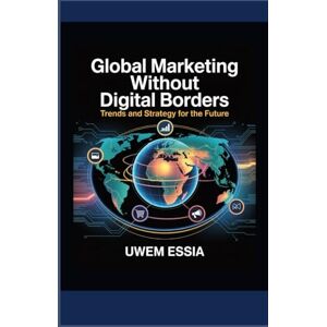 Essia, Uwem GLOBAL MARKETING WITHOUT DIGITAL BORDERS: Trends and Strategy for the Future (FOUNDATIONS OF MARKETING) Essia, Uwem GLOBAL MARKETING WITHOUT DIGITAL BORDERS: Trends and Strategy for the Future (FOUNDATIONS OF MARKETING)