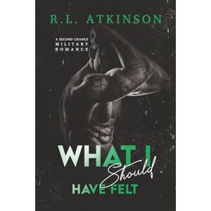 Atkinson, R.L. What I Should Have Felt: A Second Chance Military Romance (Anchors and Eagles) Atkinson, R.L. What I Should Have Felt: A Second Chance Military Romance (Anchors and Eagles)