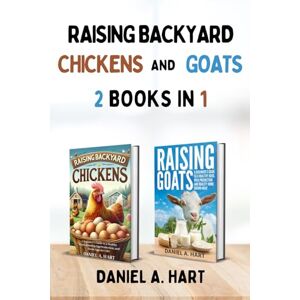 Hart, Daniel A. Raising Backyard Chickens and Goats: A Beginning Homesteaders Guide to Caring for Farm Animals to Increase Egg and Dairy Production Hart, Daniel A. Raising Backyard Chickens and Goats: A Beginning Homesteaders Guide to Caring for Farm Animals to Increase Egg and Dairy Production