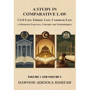 Adesola Hamzah, Dr. Dawood A STUDY IN COMPARATIVE LAW: CIVIL LAW, ISLAMIC LAW AND COMMON LAW (A Historical Trajectory, Principles and Methodologies) VOLUME ONE AND VOLUME TWO Adesola Hamzah, Dr. Dawood A STUDY IN COMPARATIVE LAW: CIVIL LAW, ISLAMIC LAW AND COMMON LAW (A Historical Trajectory, Principles and Methodologies) VOLUME ONE AND VOLUME TWO
