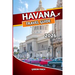 FINCH, GIDEON HAVANA TRAVEL GUIDE 2026: Insider Tips, Must-See Attractions, Safe Travel Advice & Local Experiences for First-Time Visitors FINCH, GIDEON HAVANA TRAVEL GUIDE 2026: Insider Tips, Must-See Attractions, Safe Travel Advice & Local Experiences for First-Time Visitors