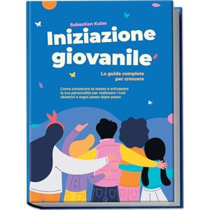 Kulas, Sebastian Iniziazione giovanile La guida completa per crescere: Come conoscere te stesso e sviluppare la tua personalità per realizzare i tuoi obiettivi e sogni passo dopo passo Kulas, Sebastian Iniziazione giovanile La guida completa per crescere: Come conoscere te stesso e sviluppare la tua personalità per realizzare i tuoi obiettivi e sogni passo dopo passo