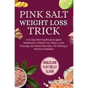 Morino, Mary E. Pink Salt Weight Loss Trick: A 21-Day Morning Ritual to Ignite Metabolism, Flatten Your Belly, Crush Cravings, and Detox Naturally—No Dieting or Workouts Needed Morino, Mary E. Pink Salt Weight Loss Trick: A 21-Day Morning Ritual to Ignite Metabolism, Flatten Your Belly, Crush Cravings, and Detox Naturally—No Dieting or Workouts Needed