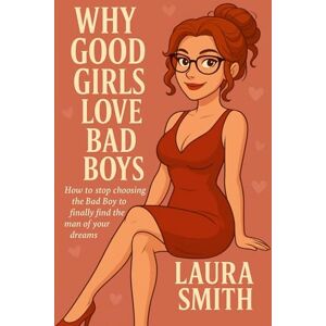 Smith, Laura Christine Why Good Girls Love Bad Boys: How to Break the Cycle of Bad Boys and Attract the Man of Your Dreams Smith, Laura Christine Why Good Girls Love Bad Boys: How to Break the Cycle of Bad Boys and Attract the Man of Your Dreams