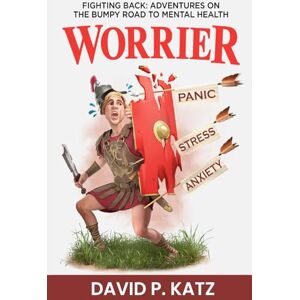Katz, David P. WORRIER: FIGHTING BACK: ADVENTURES ON THE BUMPY ROAD TO MENTAL HEALTH Katz, David P. WORRIER: FIGHTING BACK: ADVENTURES ON THE BUMPY ROAD TO MENTAL HEALTH