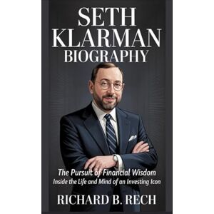 B. RECH, RICHARD SETH KLARMAN BIOGRAPHY: The Pursuit of Financial Wisdom – Inside the Life and Mind of an Investing Icon B. RECH, RICHARD SETH KLARMAN BIOGRAPHY: The Pursuit of Financial Wisdom – Inside the Life and Mind of an Investing Icon