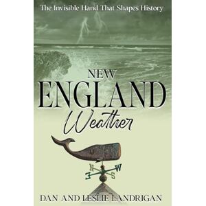 Landrigan, Dan New England Weather: The Hidden Hand That Shapes History Landrigan, Dan New England Weather: The Hidden Hand That Shapes History