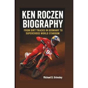 D. Grimsley, Michael KEN ROCZEN BIOGRAPHY: From Dirt Tracks In Germany To Supercross World Stardom D. Grimsley, Michael KEN ROCZEN BIOGRAPHY: From Dirt Tracks In Germany To Supercross World Stardom