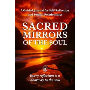 Sparks, Don Allen SACRED MIRRORS OF THE SOUL: A Guided Journal for Self-Reflection and Soulful Relationships Sparks, Don Allen SACRED MIRRORS OF THE SOUL: A Guided Journal for Self-Reflection and Soulful Relationships