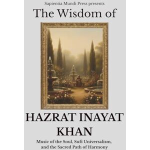 Mundi Press, Sapientia The Wisdom of Hazrat Inayat Khan: Music of the Soul, Sufi Universalism, and the Sacred Path of Harmony: 8 (Sufi Wisdom) Mundi Press, Sapientia The Wisdom of Hazrat Inayat Khan: Music of the Soul, Sufi Universalism, and the Sacred Path of Harmony: 8 (Sufi Wisdom)