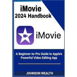 Wealth, Johnson iMovie 2024 Handbook: A Beginner-to-Pro Guide to Apple’s Powerful Video Editing App Wealth, Johnson iMovie 2024 Handbook: A Beginner-to-Pro Guide to Apple’s Powerful Video Editing App