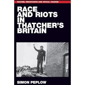 Peplow, Simon Race and Riots in Thatcher's Britain: . (Racism, Resistance and Social Change) Peplow, Simon Race and Riots in Thatcher's Britain: . (Racism, Resistance and Social Change)