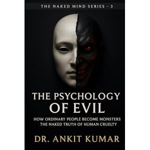 Kumar, Dr. Ankit The Psychology of Evil: How Ordinary People Become Monsters The Naked Truth of Human Cruelty (The Naked Mind Series) Kumar, Dr. Ankit The Psychology of Evil: How Ordinary People Become Monsters The Naked Truth of Human Cruelty (The Naked Mind Series)