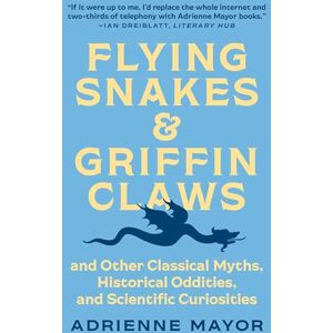 Adrienne Mayor Flying Snakes and Griffin Claws: And Other Classical Myths, Historical Oddities, and Scientific Curiosities Adrienne Mayor Flying Snakes and Griffin Claws: And Other Classical Myths, Historical Oddities, and Scientific Curiosities