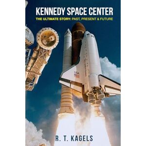 KAGELS, R. T. KENNEDY SPACE CENTER: THE ULTIMATE STORY: PAST, PRESENT & FUTURE KAGELS, R. T. KENNEDY SPACE CENTER: THE ULTIMATE STORY: PAST, PRESENT & FUTURE