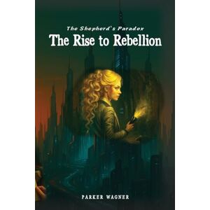 Wagner, Parker The Shepherd's Paradox: The Rise to Rebellion: 1 Wagner, Parker The Shepherd's Paradox: The Rise to Rebellion: 1