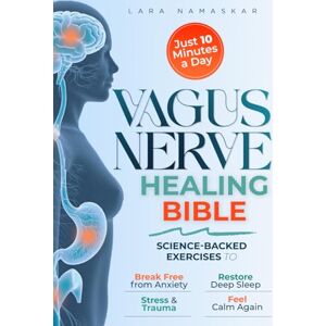 Namaskar, Lara The Vagus Nerve Healing Bible: Master Your Nervous System in Just 10 Minutes a Day – Science-Backed Exercises to Break Free from Anxiety, Stress & Trauma, Restore Deep Sleep, and Feel Calm Again Namaskar, Lara The Vagus Nerve Healing Bible: Master Your Nervous System in Just 10 Minutes a Day – Science-Backed Exercises to Break Free from Anxiety, Stress & Trauma, Restore Deep Sleep, and Feel Calm Again