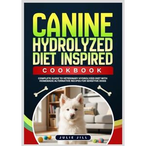Jill, Julie Canine Hydrolyzed Diet Inspired Cookbook: Complete Guide to Veterinary Hydrolyzed Diet with Homemade Alternative Recipes for Sensitive Dogs Jill, Julie Canine Hydrolyzed Diet Inspired Cookbook: Complete Guide to Veterinary Hydrolyzed Diet with Homemade Alternative Recipes for Sensitive Dogs