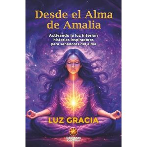 Gracia, Luz DESDE EL ALMA DE AMALIA: Activando la luz interior: historias inspiradoras para sanadores del alma Gracia, Luz DESDE EL ALMA DE AMALIA: Activando la luz interior: historias inspiradoras para sanadores del alma