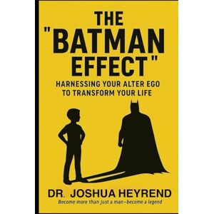 Heyrend, Dr. Joshua The "Batman Effect": Harnessing Your Alter Ego to Transform Your Life Heyrend, Dr. Joshua The "Batman Effect": Harnessing Your Alter Ego to Transform Your Life