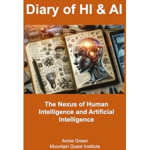 Green, Dr Annie Diary of HI & AI: The Nexus of Human Intelligence and Artificial Intelligence Green, Dr Annie Diary of HI & AI: The Nexus of Human Intelligence and Artificial Intelligence
