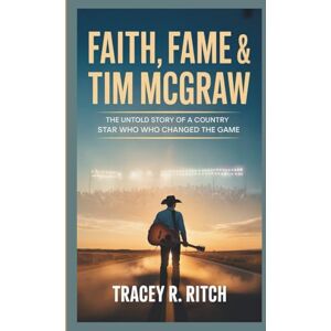 Ritch, Tracey R. Faith, Fame, and Tim McGraw: The Untold Story of a Country Star Who Revolutionized the Game Ritch, Tracey R. Faith, Fame, and Tim McGraw: The Untold Story of a Country Star Who Revolutionized the Game