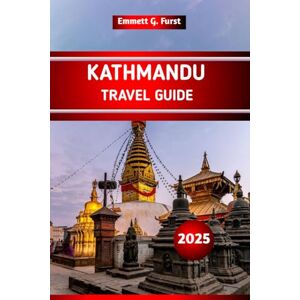 Furst, Emmett G. KATHMANDU TRAVEL GUIDE 2025: Top Things to Do, Attractions, Hidden Gems, Local Tips, and Itinerary Ideas for First-Time Visitors to Nepal Capital City Furst, Emmett G. KATHMANDU TRAVEL GUIDE 2025: Top Things to Do, Attractions, Hidden Gems, Local Tips, and Itinerary Ideas for First-Time Visitors to Nepal Capital City