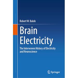 Baloh, Robert W. Brain Electricity: The Interwoven History of Electricity and Neuroscience Baloh, Robert W. Brain Electricity: The Interwoven History of Electricity and Neuroscience