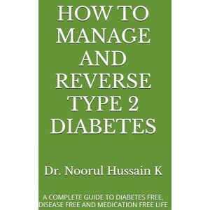 Hussain K, Dr. Noorul HOW TO MANAGE AND REVERSE TYPE 2 DIABETES: A COMPLETE GUIDE TO DIABETES FREE, DISEASE FREE AND MEDICATION FREE LIFE Hussain K, Dr. Noorul HOW TO MANAGE AND REVERSE TYPE 2 DIABETES: A COMPLETE GUIDE TO DIABETES FREE, DISEASE FREE AND MEDICATION FREE LIFE