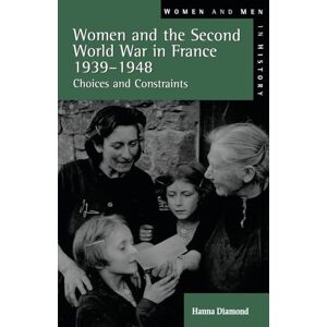 Diamond, Hanna Women and the Second World War in France, 1939-1948: Choices and Constraints (Women And Men In History) Diamond, Hanna Women and the Second World War in France, 1939-1948: Choices and Constraints (Women And Men In History)