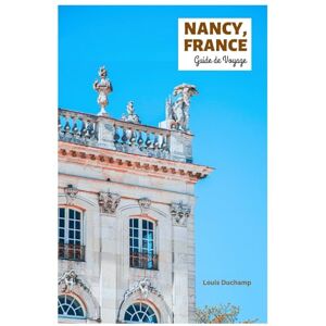 Duchamp, Louis Nancy, France Guide de Voyage: Explorez les principales attractions, les trésors cachés, la vieille ville, l'architecture Art nouveau, la cuisine et ... journée en Lorraine avec des itinéraires Duchamp, Louis Nancy, France Guide de Voyage: Explorez les principales attractions, les trésors cachés, la vieille ville, l'architecture Art nouveau, la cuisine et ... journée en Lorraine avec des itinéraires
