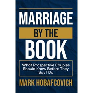 HOBAFCOVICH, MARK MARRIAGE BY THE BOOK: WHAT PROSPECTIVE COUPLES SHOULD KNOW BEFORE THEY SAY I DO HOBAFCOVICH, MARK MARRIAGE BY THE BOOK: WHAT PROSPECTIVE COUPLES SHOULD KNOW BEFORE THEY SAY I DO