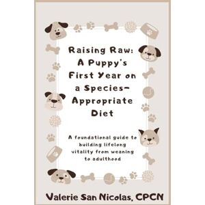 San Nicolas CPCN, Valerie Rasing Raw: A Puppy's First Year on a Species-Appropriate Diet: A Foundational Guide to Building Lifelong Vitality from Weaning to Adulthood San Nicolas CPCN, Valerie Rasing Raw: A Puppy's First Year on a Species-Appropriate Diet: A Foundational Guide to Building Lifelong Vitality from Weaning to Adulthood