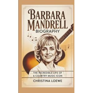 Loewe BARBARA MANDRELL BIOGRAPHY: The Incredible Life of a Country Music Icon Loewe BARBARA MANDRELL BIOGRAPHY: The Incredible Life of a Country Music Icon