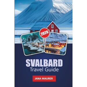 Maurer, Jana SVALBARD TRAVEL GUIDE 2026: An Immersive Journey Through Svalbard’s Remote Islands, Frozen Fjords, Northern Lights, and the Harsh Yet Beautiful High Arctic Environment Maurer, Jana SVALBARD TRAVEL GUIDE 2026: An Immersive Journey Through Svalbard’s Remote Islands, Frozen Fjords, Northern Lights, and the Harsh Yet Beautiful High Arctic Environment