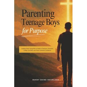 Ekine-Ogunlana, Bukky Parenting Teenage Boys for Purpose: Guiding Godly Young Men to Walk in Charisma, Character, Calling, Life Skills, and Christ-Centered Confidence (Parenting Teenagers for Purpose) Ekine-Ogunlana, Bukky Parenting Teenage Boys for Purpose: Guiding Godly Young Men to Walk in Charisma, Character, Calling, Life Skills, and Christ-Centered Confidence (Parenting Teenagers for Purpose)